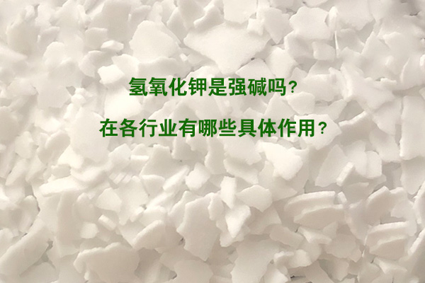氫氧化鉀是強堿嗎？在各行業(yè)有哪些具體作用？