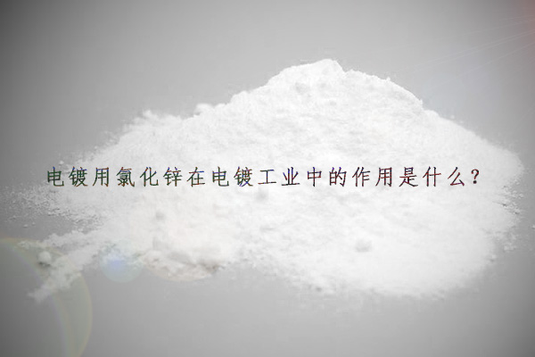 電鍍用氯化鋅在電鍍工業(yè)中的作用是什么？