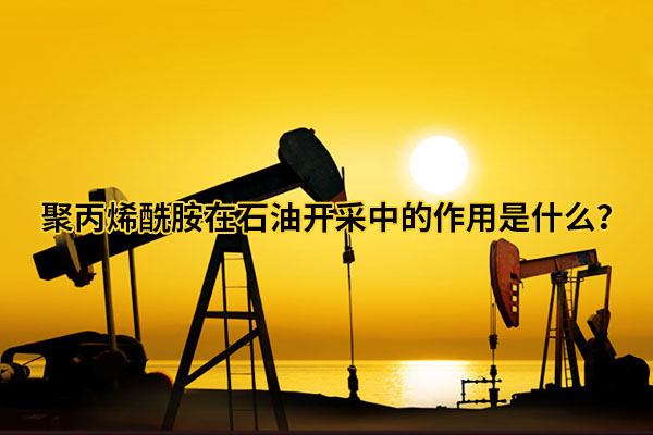 聚丙烯酰胺在石油開(kāi)采中的作用是什么？